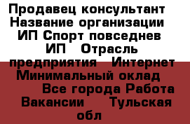 Продавец-консультант › Название организации ­ ИП Спорт повседнев, ИП › Отрасль предприятия ­ Интернет › Минимальный оклад ­ 5 000 - Все города Работа » Вакансии   . Тульская обл.